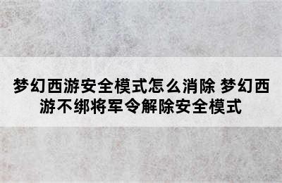 梦幻西游安全模式怎么消除 梦幻西游不绑将军令解除安全模式